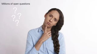 And a lot of questions
?
?
?
?
Millions of open questions
 