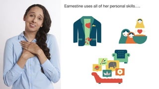 Earnestine uses all of her personal skills….
 