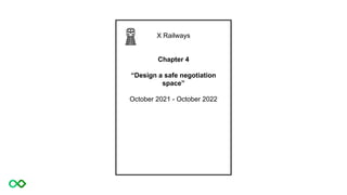 X Railways
Chapter 4
“Design a safe negotiation
space”
October 2021 - October 2022
 