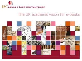 JISC Collections
July 25, 2014 | UMSLG / UHSL Open Forum |
The UK academic vision for e-books
 