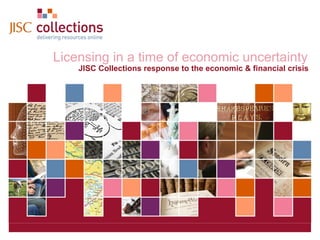 Licensing in a time of economic uncertainty


                   Licensing in a time of economic uncertainty
                       JISC Collections response to the economic & financial crisis




JISC Collections
                                    17 January 2013 | ALISS AGM 2009 | Slide 1
 