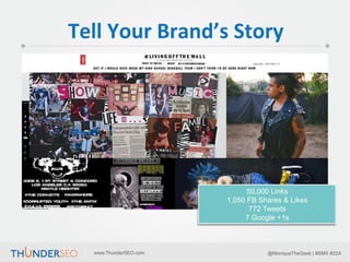 Tell	
  Your	
  Brand’s	
  Story	
  

50,000 Links
1,050 FB Shares & Likes
772 Tweets
7 Google +1s

www.ThunderSEO.com

@M...
