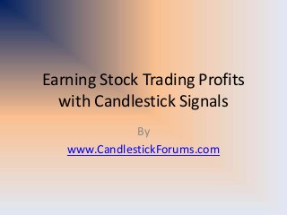 Earning Stock Trading Profits
with Candlestick Signals
By
www.CandlestickForums.com
 