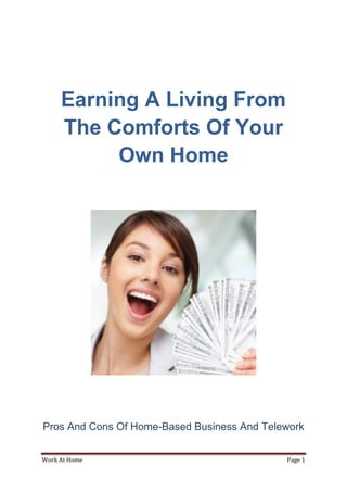 Earning A Living From
     The Comforts Of Your
          Own Home




Pros And Cons Of Home-Based Business And Telework


Work At Home                                 Page 1
 