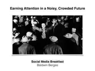 Earning Attention in a Noisy, Crowded Future
Social Media Breakfast 
Baldwin Berges
 