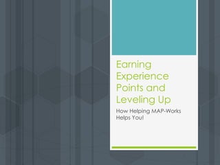 Earning
Experience
Points and
Leveling Up
How Helping MAP-Works
Helps You!
 