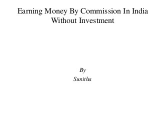 Earning Money By Commission In India 
Without Investment 
By 
Sunitha 
 