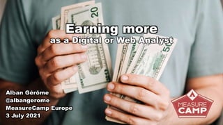 Earning more
as a Digital or Web Analyst
Alban Gérôme
@albangerome
MeasureCamp Europe
3 July 2021
 