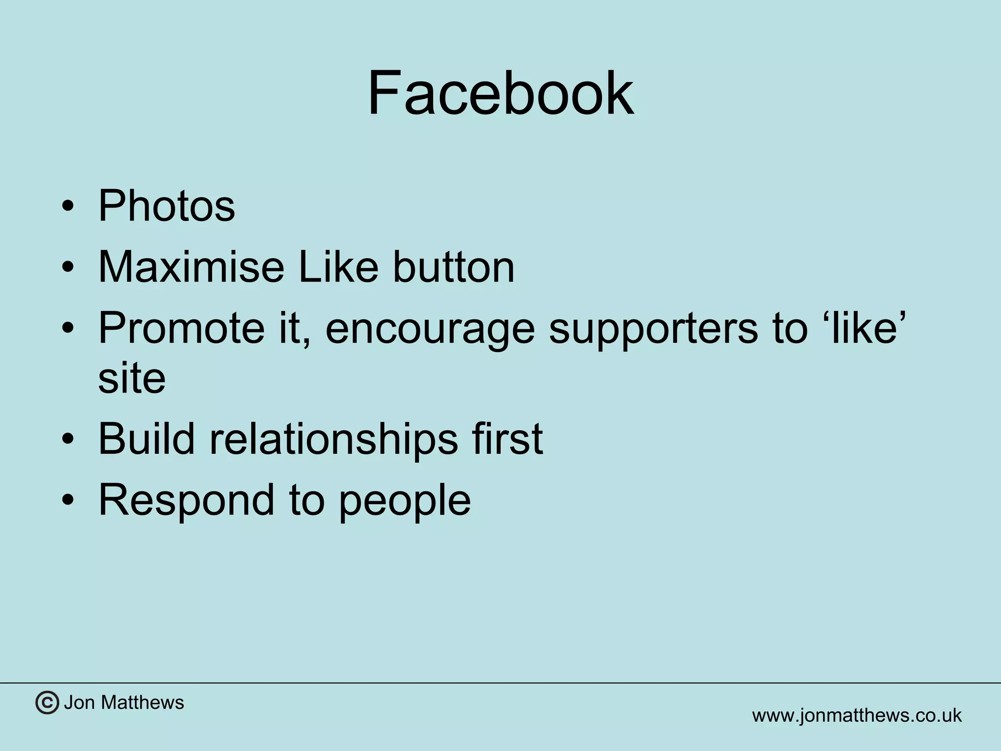 Facebook Photos Maximise Like button Promote it, encourage supporters to ‘like’ site Build relationships first Respond to people 