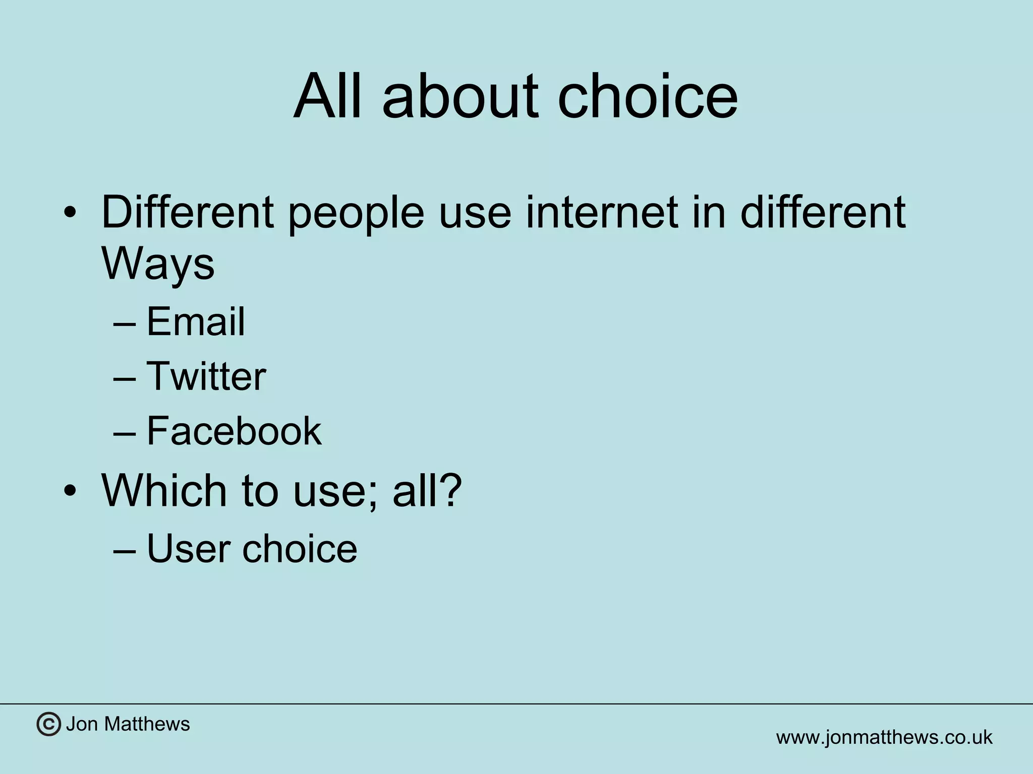 All about choice Different people use internet in different Ways Email Twitter Facebook Which to use; all? User choice 