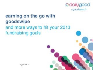 earning on the go with
goodswipe
and more ways to hit your 2013
fundraising goals
August 2013
 