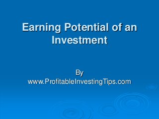 Earning Potential of an
Investment
By
www.ProfitableInvestingTips.com
 