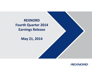 REXNORD
Fourth Quarter 2014
Earnings Release
May 21, 2014
 