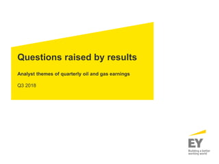 Questions raised by results
Analyst themes of quarterly oil and gas earnings
Q3 2018
 