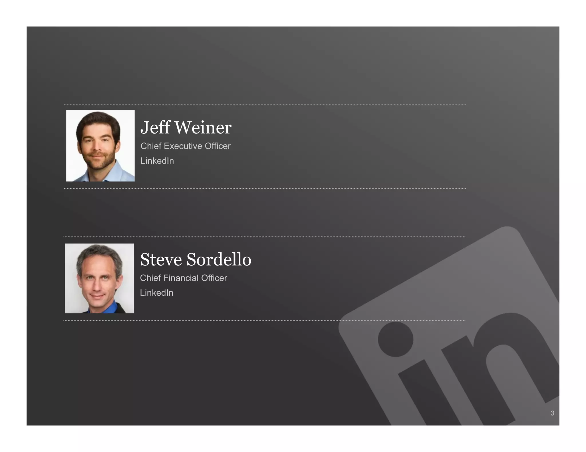 Jeff Weiner
Chief Executive Officer
LinkedIn




Steve Sordello
Chief Financial Officer
LinkedIn




                          3
 