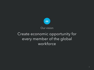 Our vision

Create economic opportunity for
every member of the global
workforce

6

 