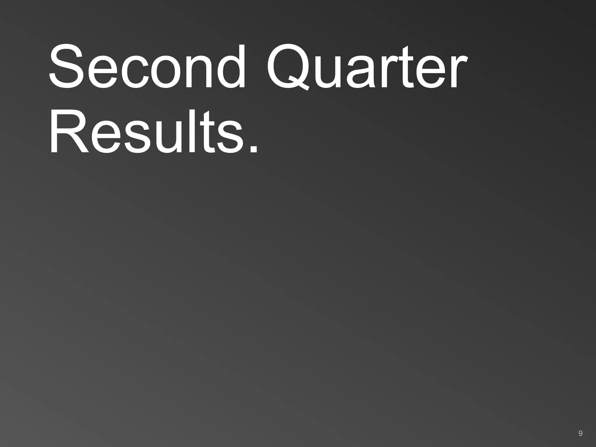 Second Quarter
Results.
9
 