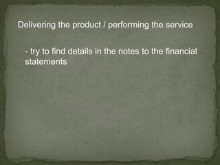Delivering the product / performing the service


 - try to find details in the notes to the financial
 statements
 