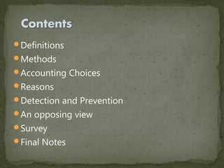 Definitions
Methods
Accounting Choices
Reasons
Detection and Prevention
An opposing view
Survey
Final Notes
 