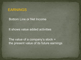 EARNINGS

Bottom Line or Net Income


It shows value added activities


The value of a company’s stock =
the present value of its future earnings
 