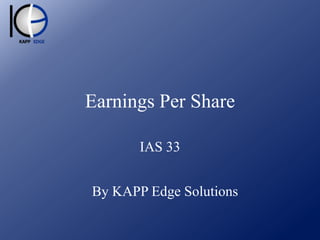 Earnings Per Share
IAS 33

By KAPP Edge Solutions

 