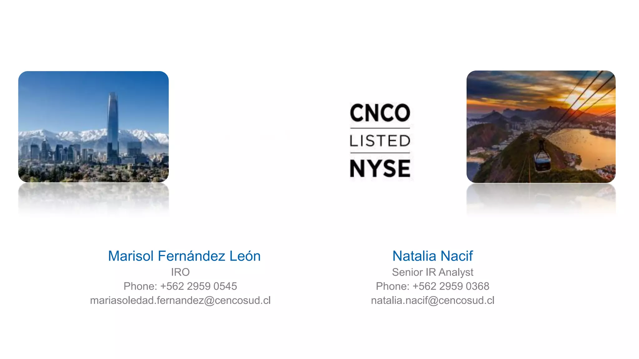 IRO
Phone: +562 2959 0545
mariasoledad.fernandez@cencosud.cl
Marisol Fernández León
Senior IR Analyst
Phone: +562 2959 0368
natalia.nacif@cencosud.cl
Natalia Nacif
 