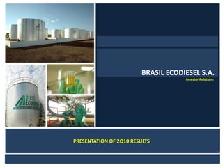 BRASIL ECODIESEL S.A.




                                            BRASIL ECODIESEL S.A.
                                                        Investor Relations
                             NBome




                   PRESENTATION OF 2Q10 RESULTS
 