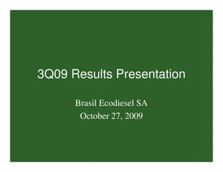 3Q09 Results Presentation

      Brasil Ecodiesel SA
       October 27, 2009



                            1
 