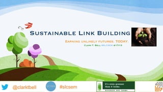 Sustainable Link Building
                     Earning unlikely futures. TODAY.
              
    
      
   Clark T. Bell @SLCSEM 4/17/13




@clarktbell       #slcsem
                        #SLCSEM
 