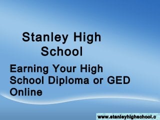 Stanley High
School
Earning Your High
School Diploma or GED
Online
www.stanleyhighschool.c
 