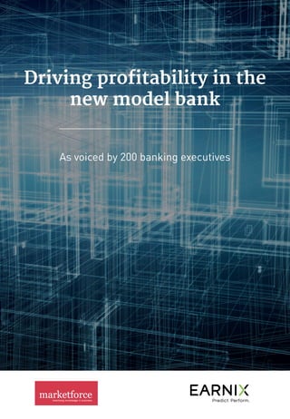 Driving profitability in the
new model bank
As voiced by 200 banking executives
 