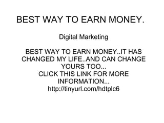 BEST WAY TO EARN MONEY.
Digital Marketing
BEST WAY TO EARN MONEY..IT HAS
CHANGED MY LIFE..AND CAN CHANGE
YOURS TOO...
CLICK THIS LINK FOR MORE
INFORMATION...
http://tinyurl.com/hdtplc6
 