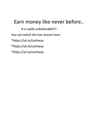Earn money like never before..
It is really unbelievable!!!
You can watch the live stream here:
*https://uii.io/cashway
*https://uii.io/cashway
*https://uii.io/cashway
 