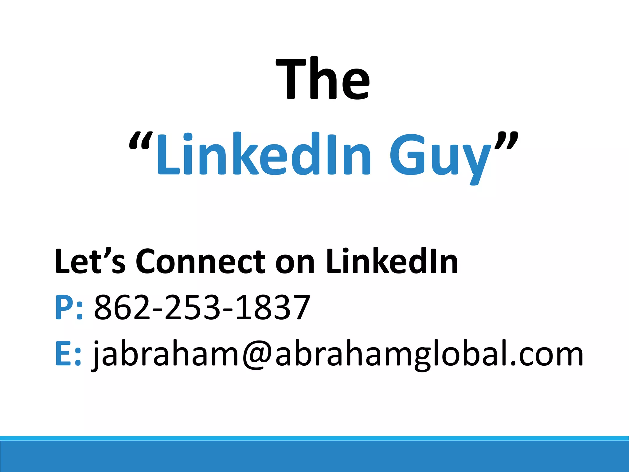 The
“LinkedIn Guy”
Let’s Connect on LinkedIn
P: 862-253-1837
E: jabraham@abrahamglobal.com