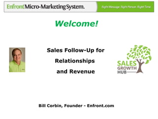 Bill Corbin, Founder - Enfront.com
Sales Follow-Up for
Relationships
and Revenue
Welcome!
 