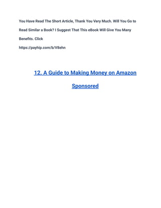You Have Read The Short Article, Thank You Very Much. Will You Go to
Read Similar a Book? I Suggest That This eBook Will Give You Many
Benefits. Click
https://payhip.com/b/V8ehn
12. A Guide to Making Money on Amazon
Sponsored
 
