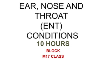 10 HOURS
BLOCK
M17 CLASS
EAR, NOSE AND
THROAT
(ENT)
CONDITIONS
1
 