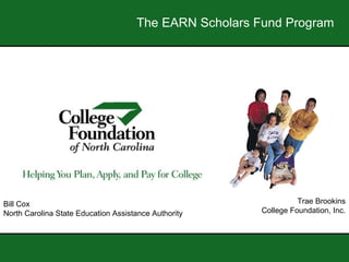 The EARN Scholars Fund Program Trae Brookins College Foundation, Inc. Bill Cox North Carolina State Education Assistance Authority 