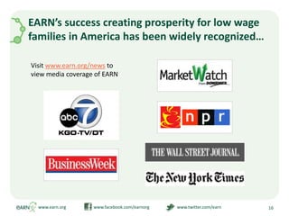 EARN’s success creating prosperity for low wage families in America has been widely recognized…www.earn.org                         www.facebook.com/earnorg                         www.twitter.com/earn16Visit www.earn.org/news to view media coverage of EARN