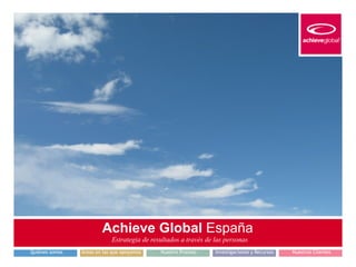 Achieve Global España 
Estrategia de resultados a través de las personas 
Quiénes somos Áreas en las que apoyamos Nuestro Proceso Investigaciones y Recursos Nuestros Clientes 
 