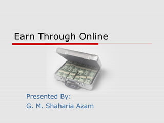 Earn Through Online
Presented By:
G. M. Shaharia Azam
 
