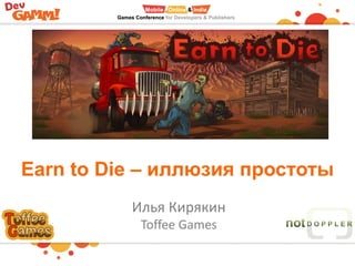 Earn to Die – иллюзия простоты
Илья Кирякин
Toffee Games
 