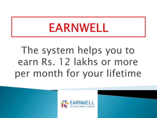 The system helps you to
earn Rs. 12 lakhs or more
per month for your lifetime
 