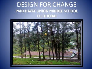 DESIGN FOR CHANGE 
PANCHAYAT UNION MIDDLE SCHOOL 
ELLITHORAI 
 