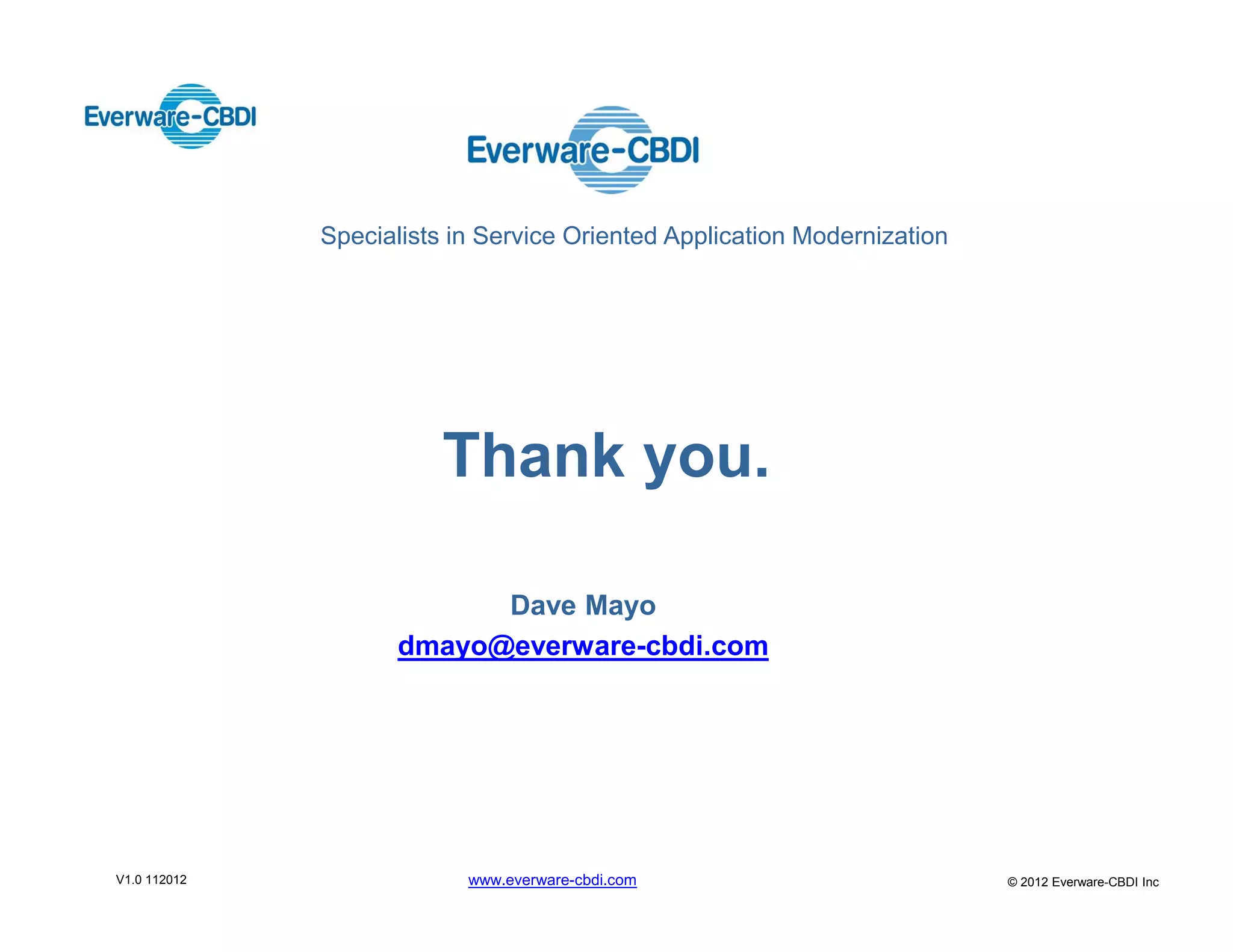 Specialists in Service Oriented Application Modernization




                         Thank you.

                           Dave Mayo
                     dmayo@everware-cbdi.com




V1.0 112012                www.everware-cbdi.com                          © 2012 Everware-CBDI Inc
 