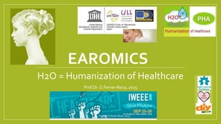 EAROMICS
H2O = Humanization of Healthcare
Prof.Dr.O.Ferrer-Roca, 2015
Prof.Dr.O.Ferrer-Roca, 2015
 