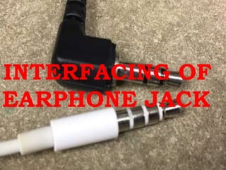 INTERFACING OF
EARPHONE JACK
 