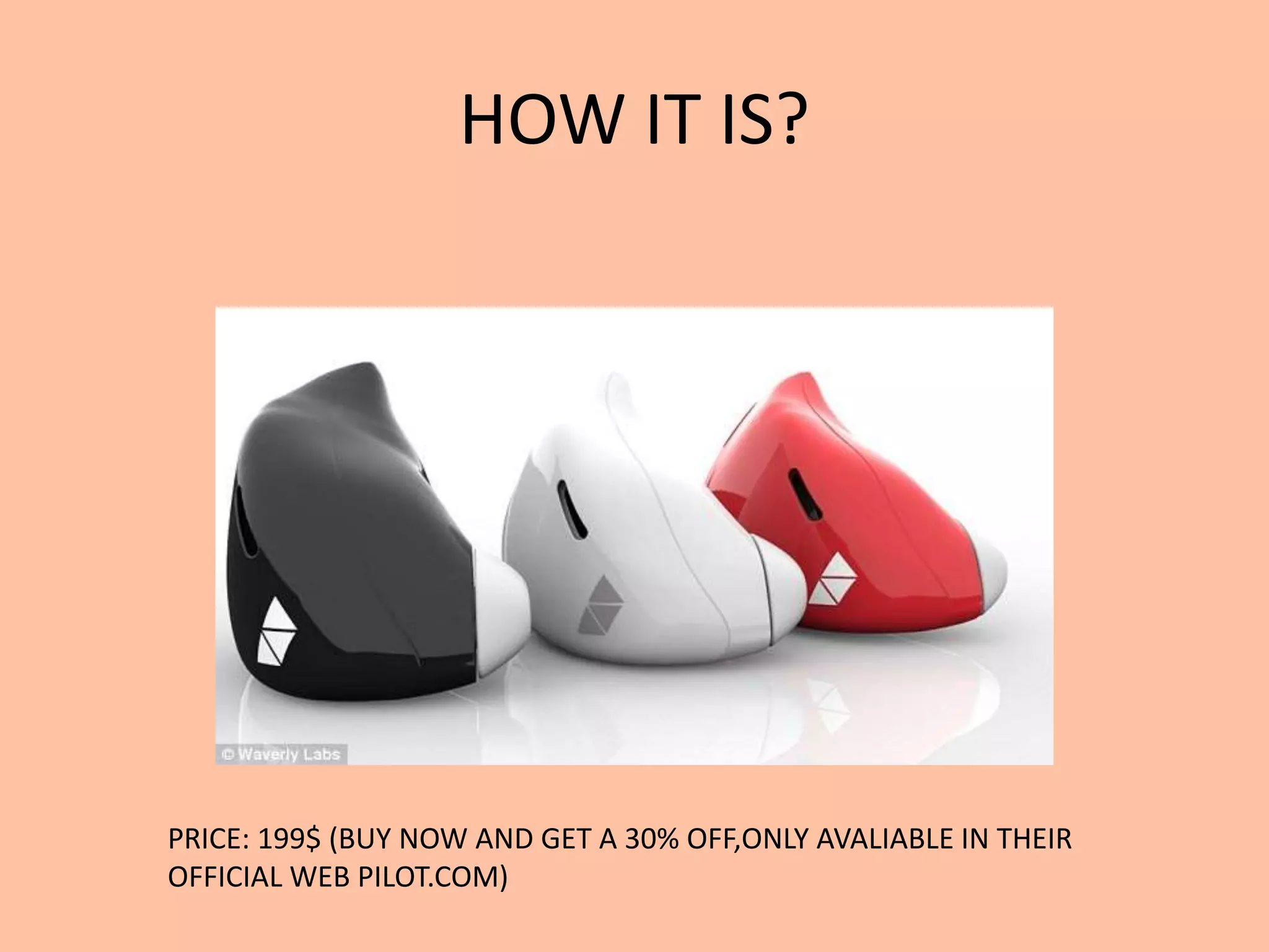 HOW IT IS?
PRICE: 199$ (BUY NOW AND GET A 30% OFF,ONLY AVALIABLE IN THEIR
OFFICIAL WEB PILOT.COM)