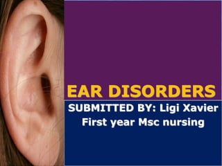 EAR DISORDERS 
SUBMITTED BY: Ligi Xavier 
First year Msc nursing 
 