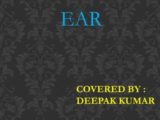 EAR
COVERED BY :
DEEPAK KUMAR
 